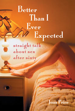 Better Than I Ever Expected: Straight talk about sex after sixty